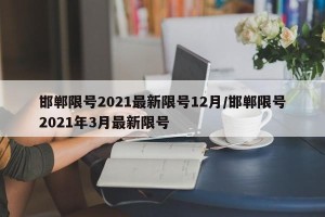 邯郸限号2021最新限号12月/邯郸限号2021年3月最新限号