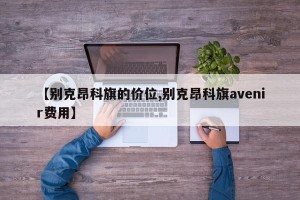 【别克昂科旗的价位,别克昂科旗avenir费用】