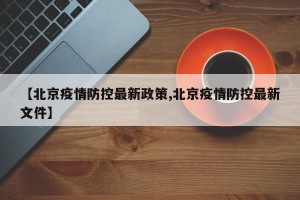 【北京疫情防控最新政策,北京疫情防控最新文件】