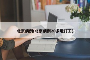 北京病例(北京病例20多地打工)