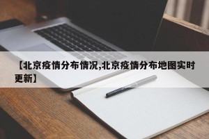 【北京疫情分布情况,北京疫情分布地图实时更新】