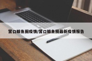 营口鲅鱼圈疫情/营口鲅鱼圈最新疫情报告