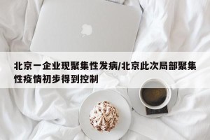 北京一企业现聚集性发病/北京此次局部聚集性疫情初步得到控制