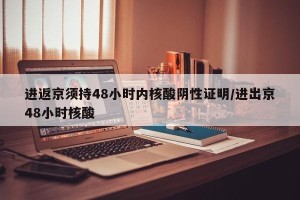 进返京须持48小时内核酸阴性证明/进出京48小时核酸