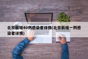 北京新增40例感染者详情(北京新增一例感染者详情)