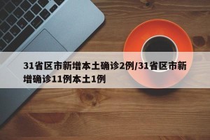 31省区市新增本土确诊2例/31省区市新增确诊11例本土1例
