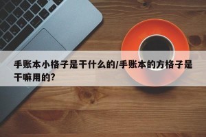 手账本小格子是干什么的/手账本的方格子是干嘛用的?