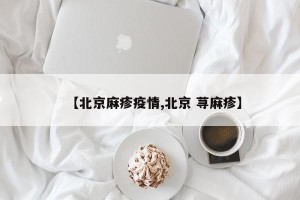 【北京麻疹疫情,北京 荨麻疹】