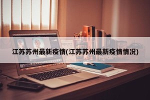 江苏苏州最新疫情(江苏苏州最新疫情情况)