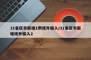 31省区市新增1例境外输入/31省区市新增境外输入2