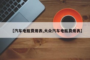 【汽车电瓶费用表,大众汽车电瓶费用表】