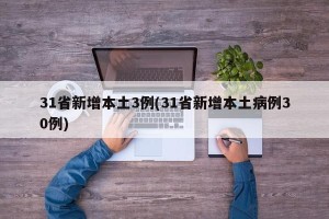 31省新增本土3例(31省新增本土病例30例)