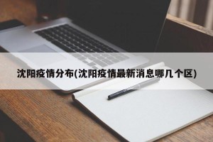 沈阳疫情分布(沈阳疫情最新消息哪几个区)
