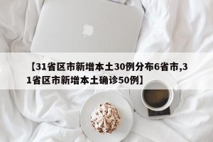 【31省区市新增本土30例分布6省市,31省区市新增本土确诊50例】