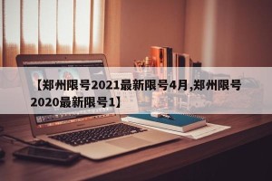【郑州限号2021最新限号4月,郑州限号2020最新限号1】