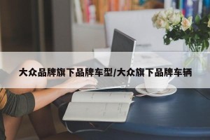 大众品牌旗下品牌车型/大众旗下品牌车辆