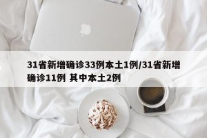 31省新增确诊33例本土1例/31省新增确诊11例 其中本土2例