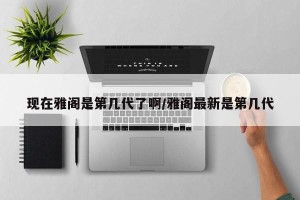 现在雅阁是第几代了啊/雅阁最新是第几代