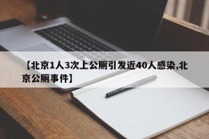 【北京1人3次上公厕引发近40人感染,北京公厕事件】