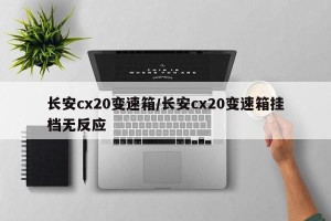 长安cx20变速箱/长安cx20变速箱挂档无反应