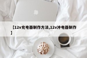 【12v充电器制作方法,12v冲电器制作】