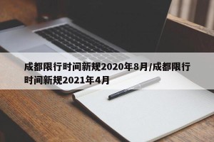 成都限行时间新规2020年8月/成都限行时间新规2021年4月