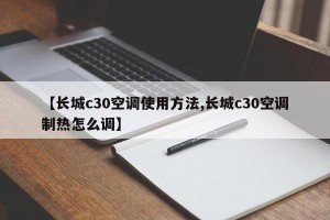 【长城c30空调使用方法,长城c30空调制热怎么调】
