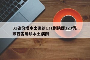 31省份增本土确诊131例陕西123例/陕西省确诊本土病例