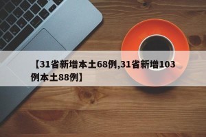 【31省新增本土68例,31省新增103例本土88例】