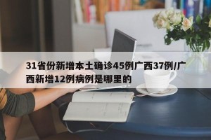 31省份新增本土确诊45例广西37例/广西新增12例病例是哪里的