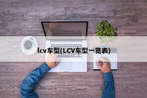 lcv车型(LCV车型一览表)
