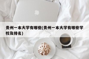 贵州一本大学有哪些(贵州一本大学有哪些学校及排名)