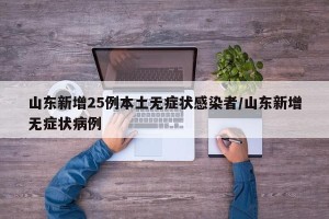 山东新增25例本土无症状感染者/山东新增无症状病例