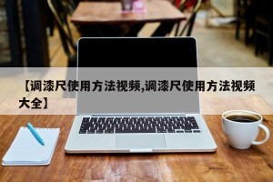 【调漆尺使用方法视频,调漆尺使用方法视频大全】