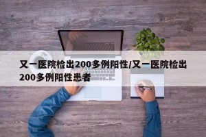 又一医院检出200多例阳性/又一医院检出200多例阳性患者