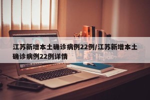 江苏新增本土确诊病例22例/江苏新增本土确诊病例22例详情