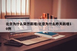 北京为什么突然新增/北京为什么昨天新增10例