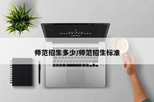 师范招生多少/师范招生标准