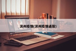 滨州疫情(滨州疫情通报)