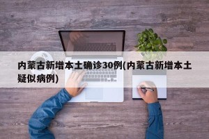 内蒙古新增本土确诊30例(内蒙古新增本土疑似病例)