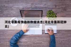河北辛集疫情最新数据消息(河北辛集新冠肺炎)