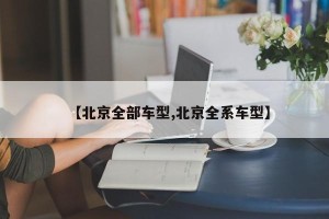 【北京全部车型,北京全系车型】