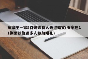 石家庄一家5口确诊有人去过婚宴(石家庄11例确诊轨迹多人参加婚礼)