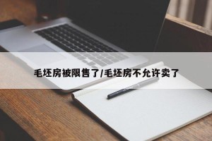 毛坯房被限售了/毛坯房不允许卖了